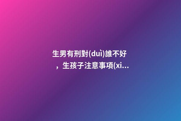 生男有刑對(duì)誰不好，生孩子注意事項(xiàng)